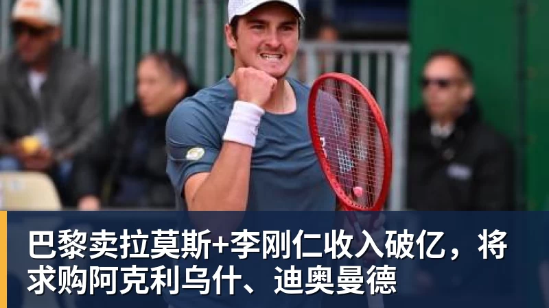 乐鱼体育巴黎卖拉莫斯+李刚仁收入破亿，将求购阿克利乌什、迪奥曼德