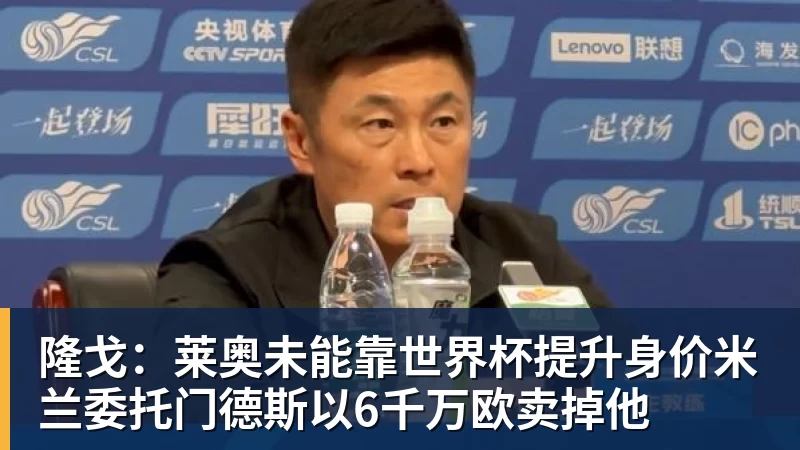 乐鱼体育隆戈：莱奥未能靠世界杯提升身价米兰委托门德斯以6千万欧卖掉他