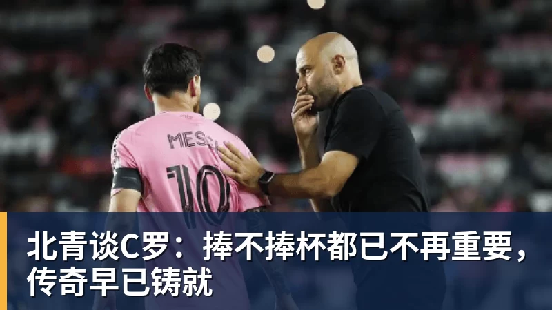 乐鱼体育北青谈C罗：捧不捧杯都已不再重要，传奇早已铸就